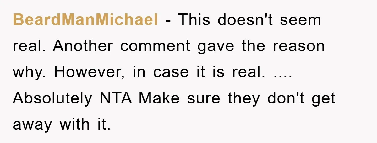 BeardManMichael − This doesn't seem real. Another comment gave the reason why. However, in case it is real. .... Absolutely NTA Make sure they don't get away with it.