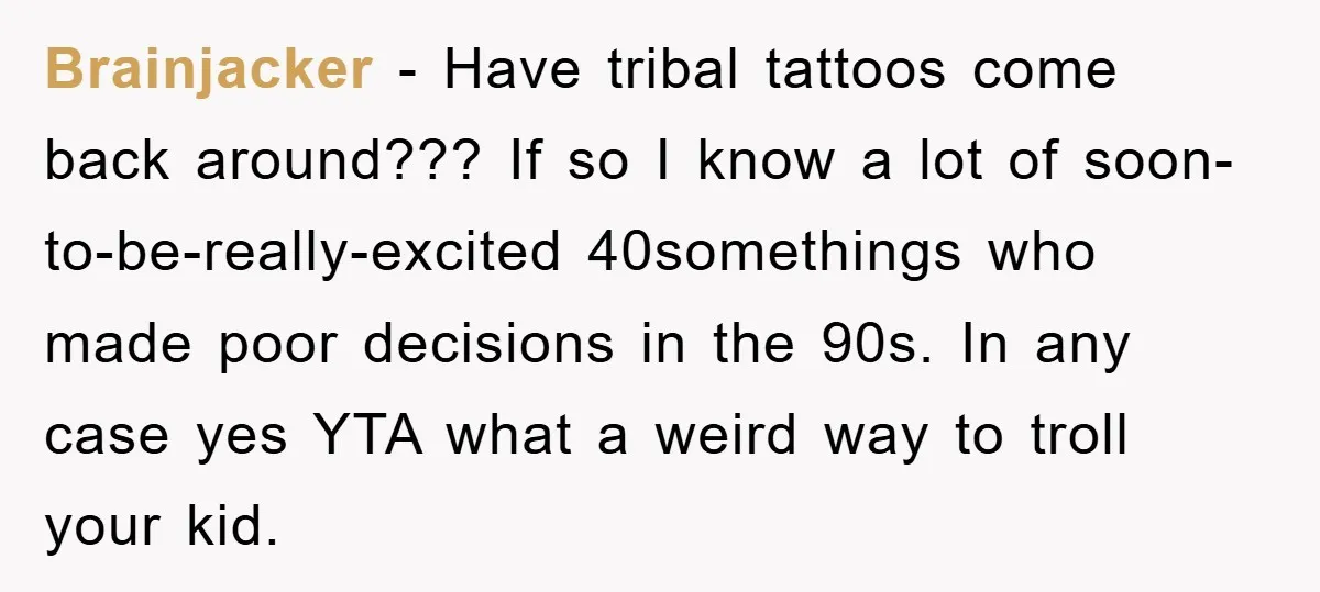 Brainjacker - Have tribal tattoos come back around??? If so I know a lot of soon-to-be-really-excited 40somethings who made poor decisions in the 90s. In any case yes YTA what...