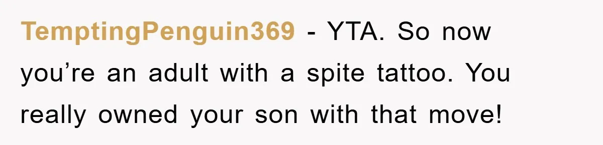 TemptingPenguin369 - YTA. So now you’re an adult with a spite tattoo. You really owned your son with that move!