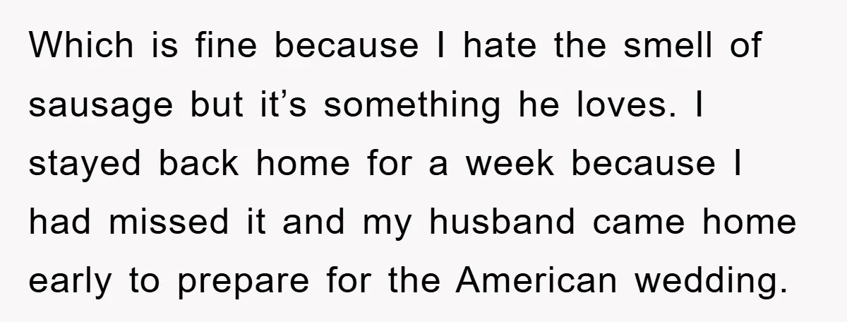 Which is fine because I hate the smell of sausage but it’s something he loves. I stayed back home for a week because I had missed it and my husband...
