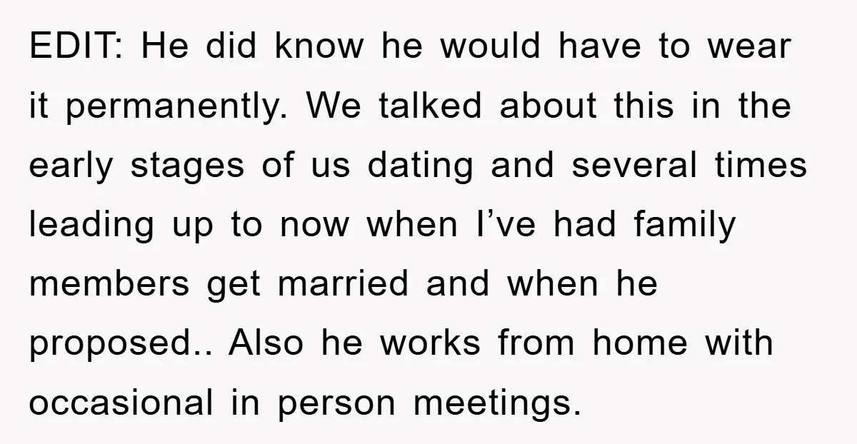 EDIT: He did know he would have to wear it permanently. We talked about this in the early stages of us dating and several times leading up to now when...