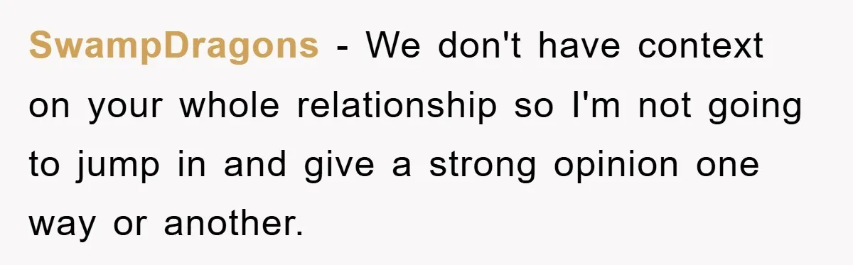 SwampDragons − We don't have context on your whole relationship so I'm not going to jump in and give a strong opinion one way or another.