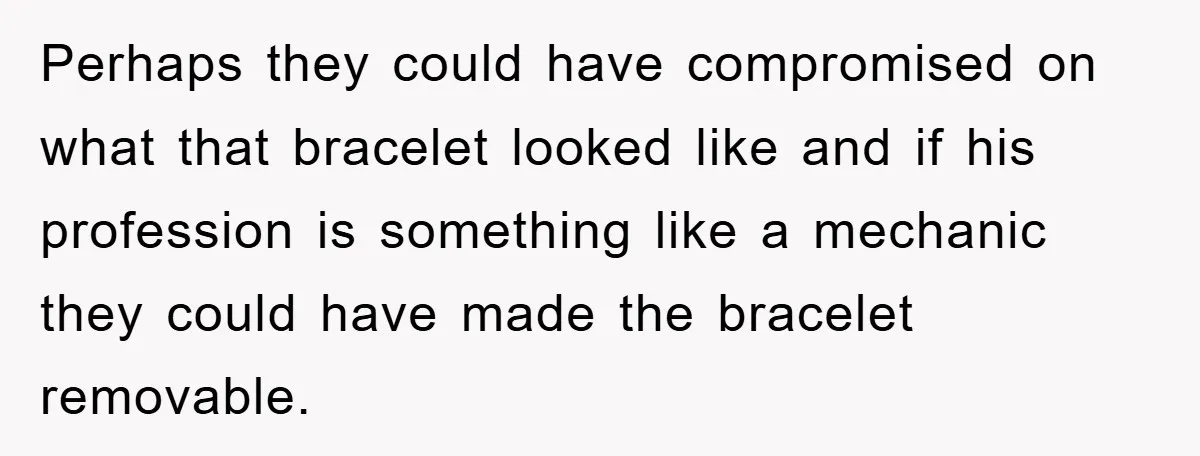 Perhaps they could have compromised on what that bracelet looked like and if his profession is something like a mechanic they could have made the bracelet removable.