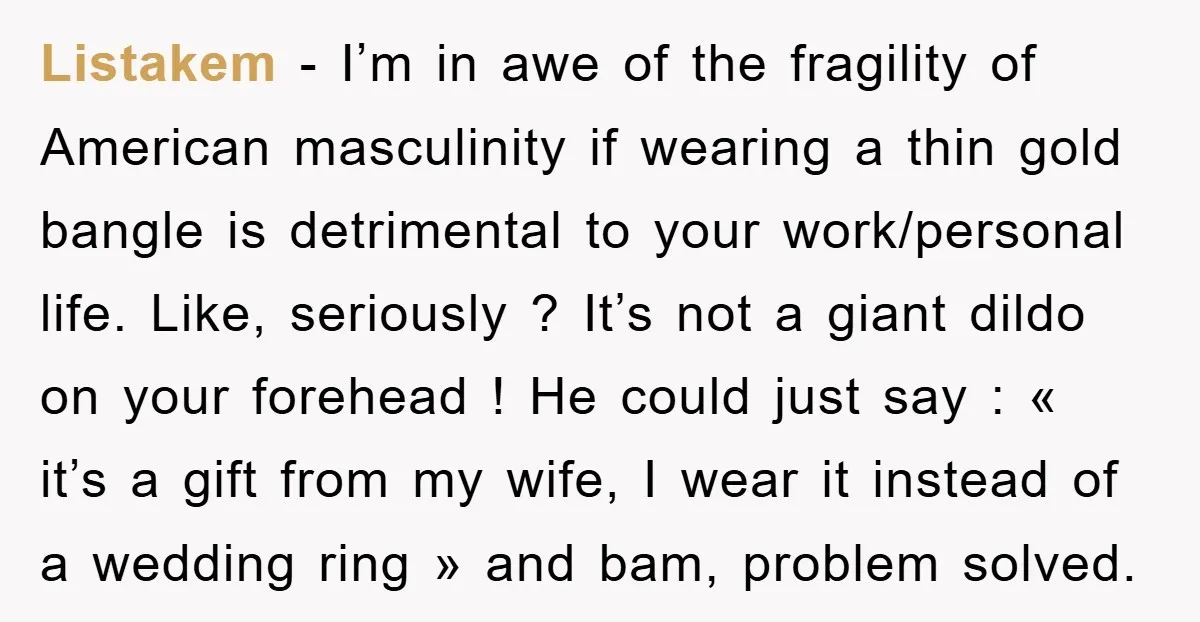 Listakem − I’m in awe of the fragility of American masculinity if wearing a thin gold bangle is detrimental to your work/personal life. Like, seriously ? It’s not a giant...