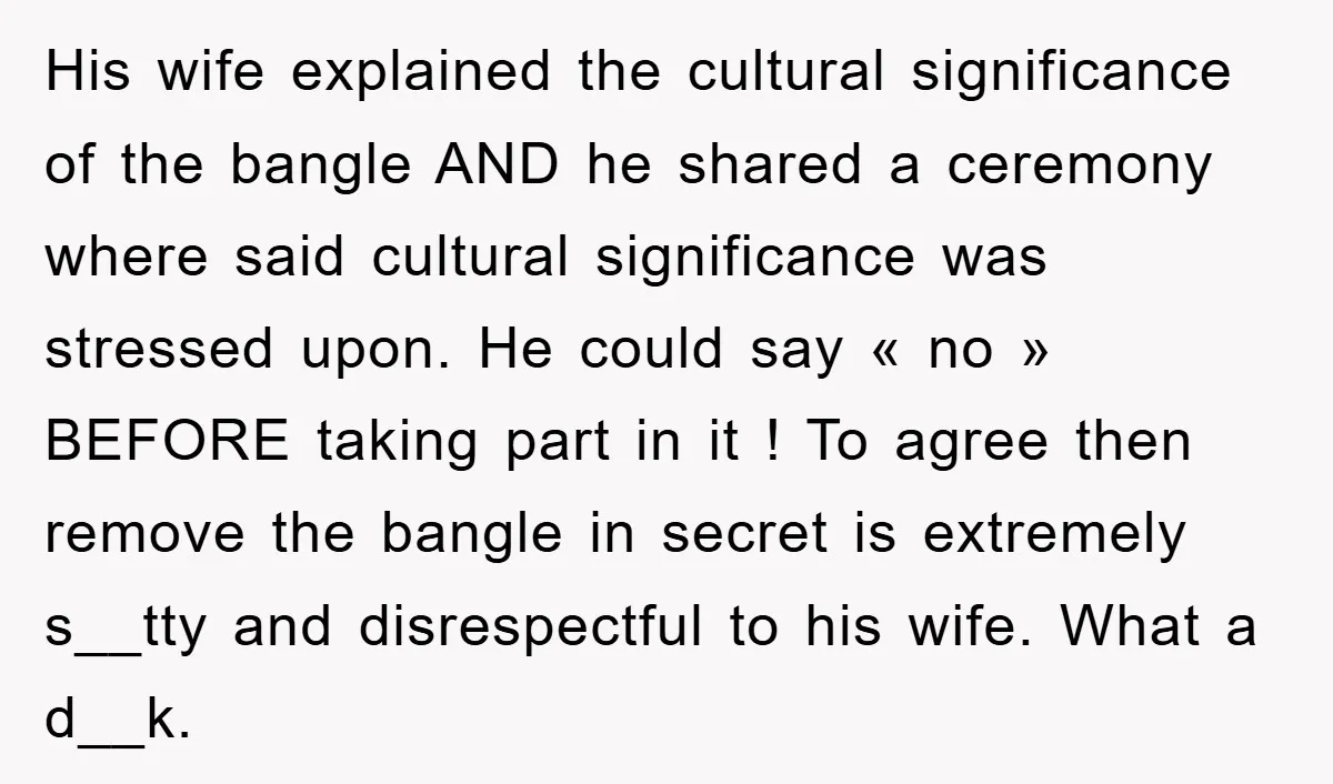 His wife explained the cultural significance of the bangle AND he shared a ceremony where said cultural significance was stressed upon. He could say « no » BEFORE taking part...