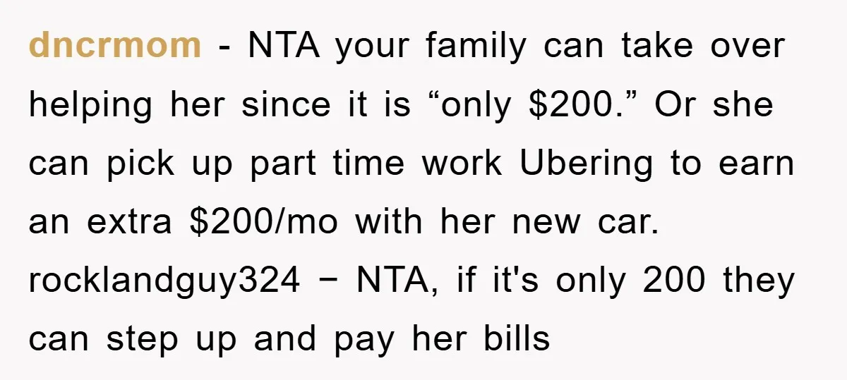 dncrmom − NTA your family can take over helping her since it is “only $200.” Or she can pick up part time work Ubering to earn an extra $200/mo with...
