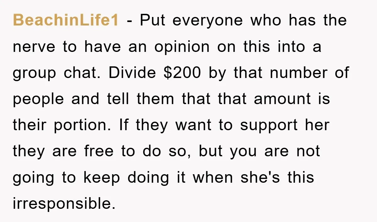 BeachinLife1 − Put everyone who has the nerve to have an opinion on this into a group chat. Divide $200 by that number of people and tell them that that...