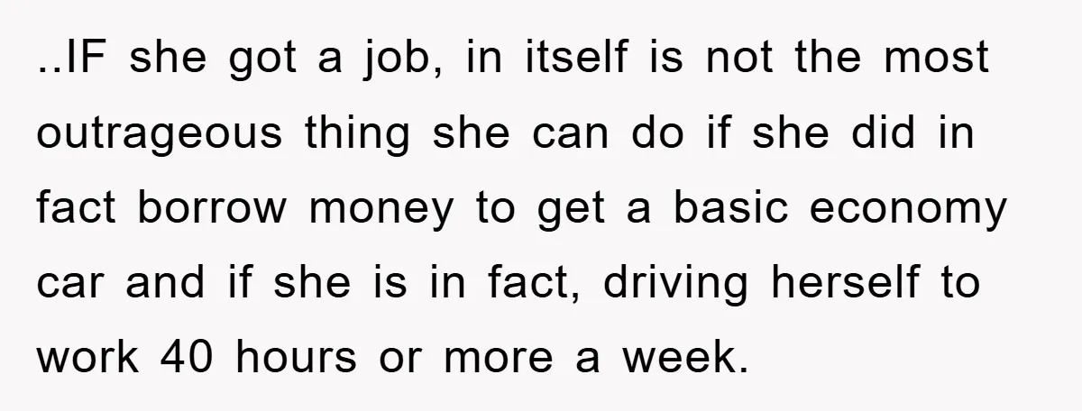..IF she got a job, in itself is not the most outrageous thing she can do if she did in fact borrow money to get a basic economy car and...