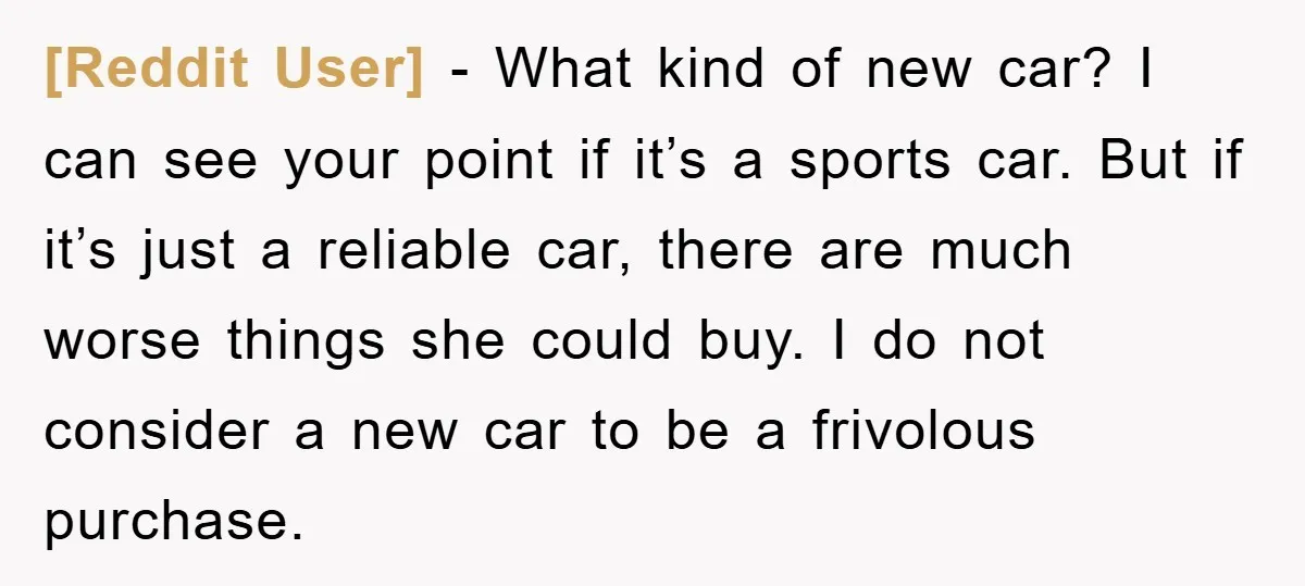 [Reddit User] − What kind of new car? I can see your point if it’s a sports car. But if it’s just a reliable car, there are much worse things...