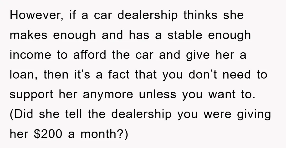 However, if a car dealership thinks she makes enough and has a stable enough income to afford the car and give her a loan, then it’s a fact that you...