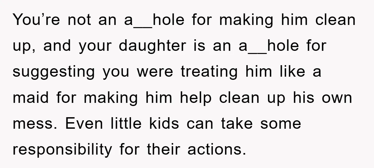 You’re not an a__hole for making him clean up, and your daughter is an a__hole for suggesting you were treating him like a maid for making him help clean up...