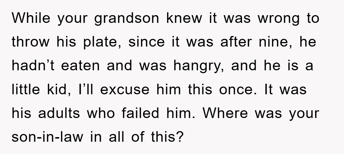 While your grandson knew it was wrong to throw his plate, since it was after nine, he hadn’t eaten and was hangry, and he is a little kid, I’ll excuse...