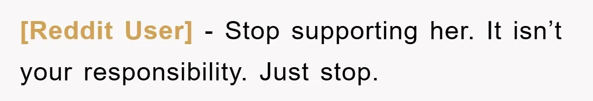 [Reddit User] − Stop supporting her. It isn’t your responsibility. Just stop.