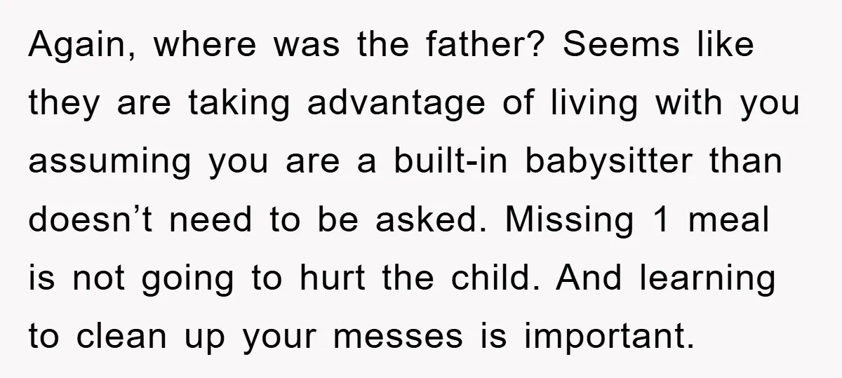 Again, where was the father? Seems like they are taking advantage of living with you assuming you are a built-in babysitter than doesn’t need to be asked. Missing 1 meal...