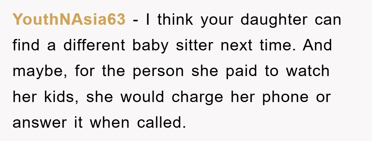 YouthNAsia63 - I think your daughter can find a different baby sitter next time. And maybe, for the person she paid to watch her kids, she would charge her phone...
