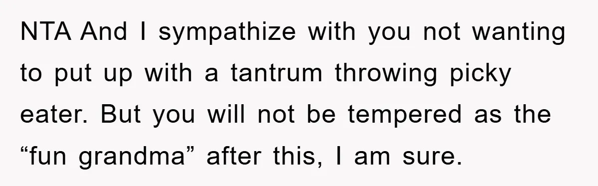 NTA And I sympathize with you not wanting to put up with a tantrum throwing picky eater. But you will not be tempered as the “fun grandma” after this, I...