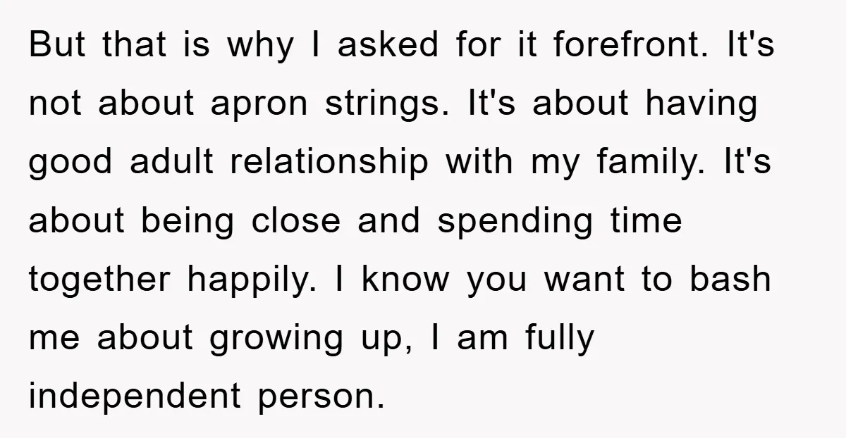 But that is why I asked for it forefront. It's not about apron strings. It's about having good adult relationship with my family. It's about being close and spending time...