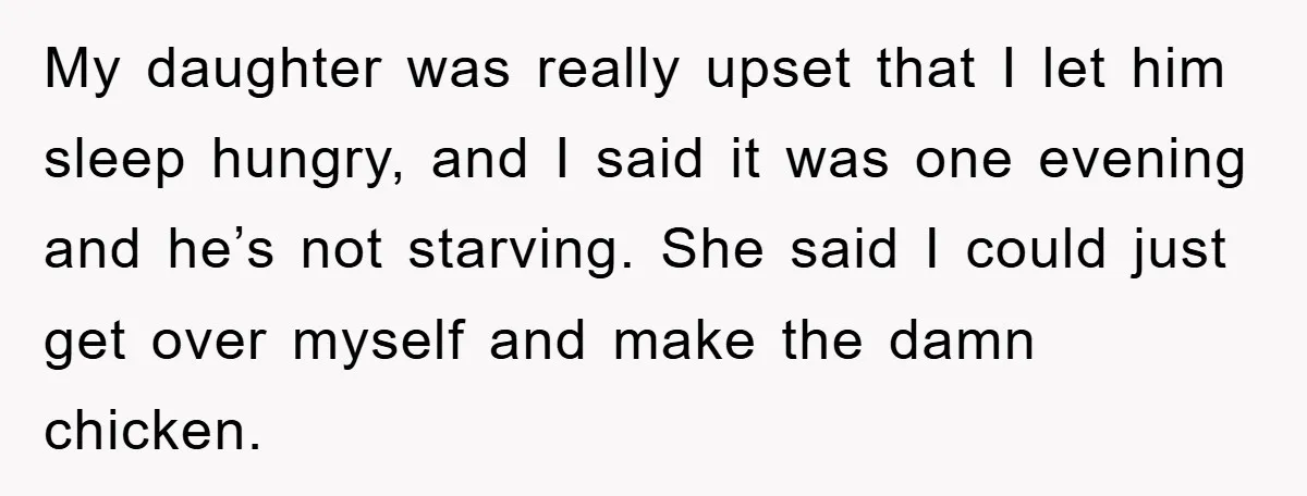 My daughter was really upset that I let him sleep hungry, and I said it was one evening and he’s not starving. She said I could just get over myself...