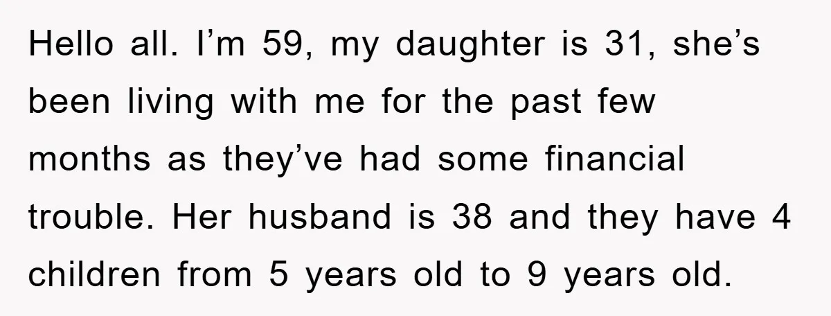Hello all. I’m 59, my daughter is 31, she’s been living with me for the past few months as they’ve had some financial trouble. Her husband is 38 and they...