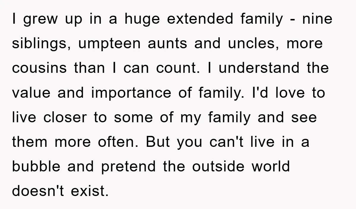 I grew up in a huge extended family - nine siblings, umpteen aunts and uncles, more cousins than I can count. I understand the value and importance of family. I'd...