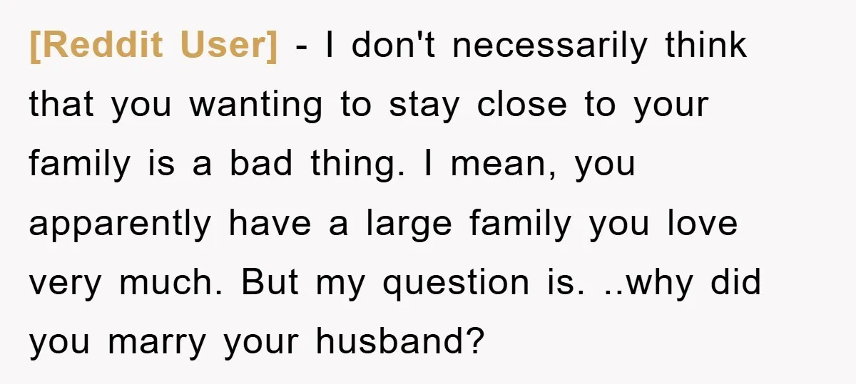 [Reddit User] − I don't necessarily think that you wanting to stay close to your family is a bad thing. I mean, you apparently have a large family you love...