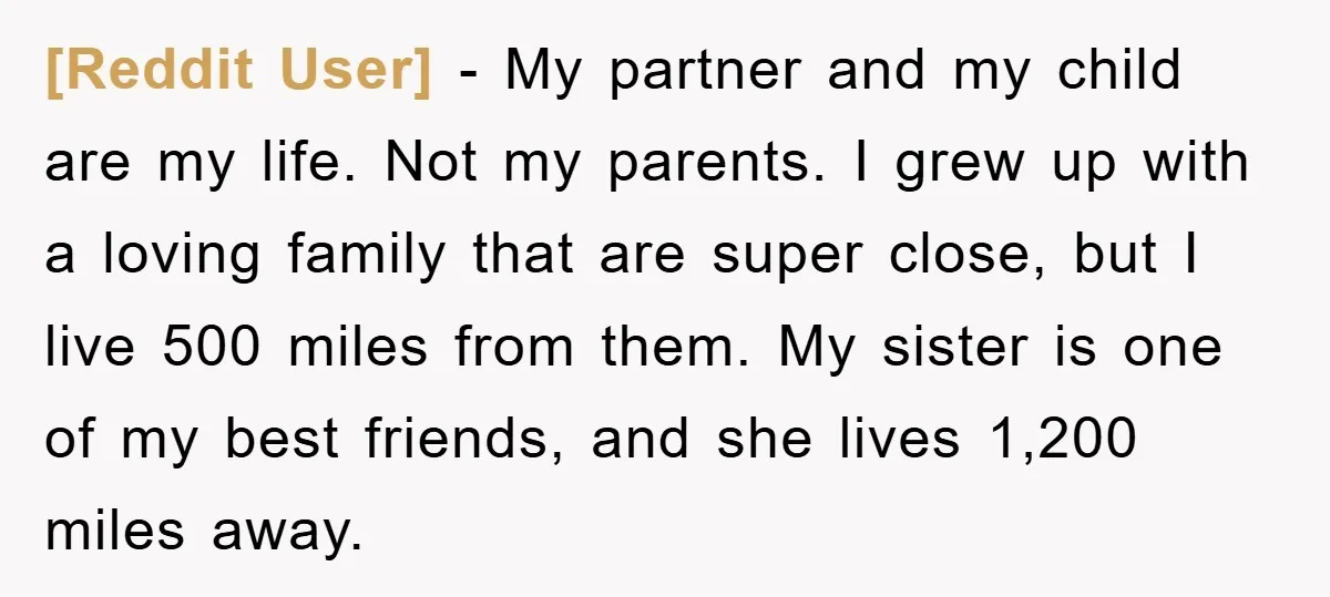[Reddit User] − My partner and my child are my life. Not my parents. I grew up with a loving family that are super close, but I live 500 miles...