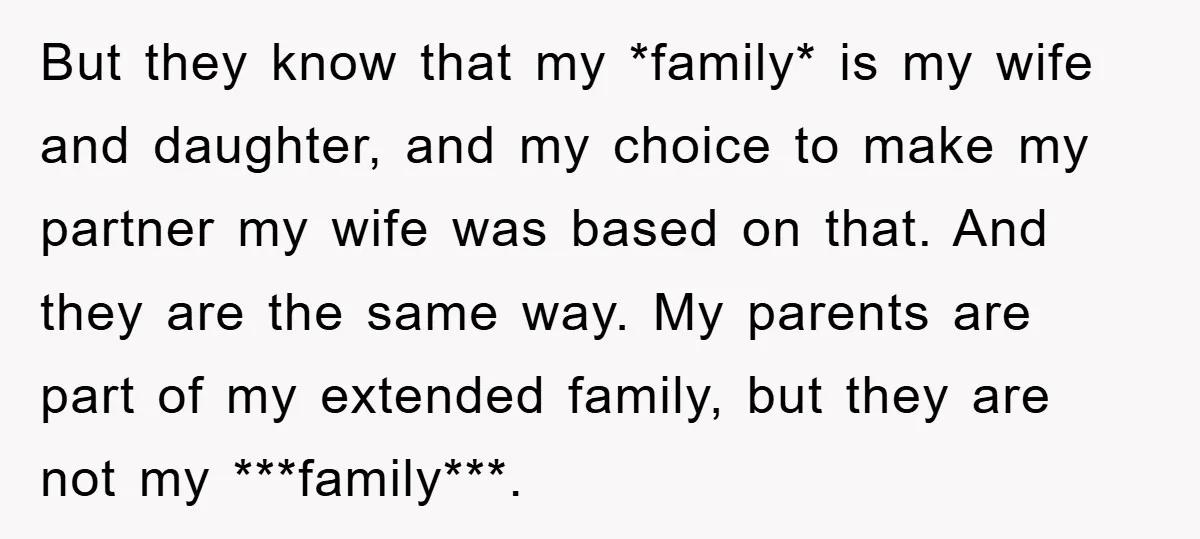 But they know that my *family* is my wife and daughter, and my choice to make my partner my wife was based on that. And they are the same way....
