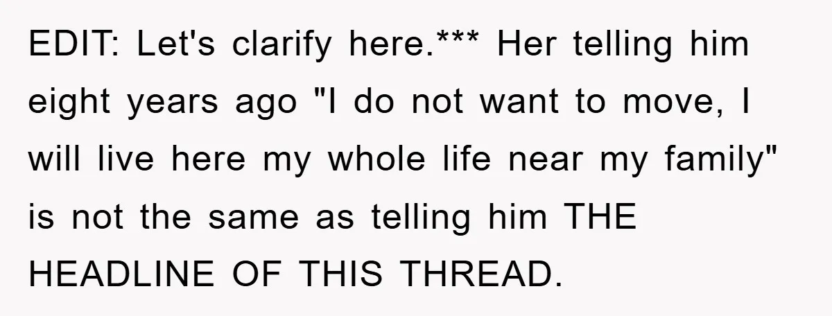 EDIT: Let's clarify here.*** Her telling him eight years ago "I do not want to move, I will live here my whole life near my family" is not the same...