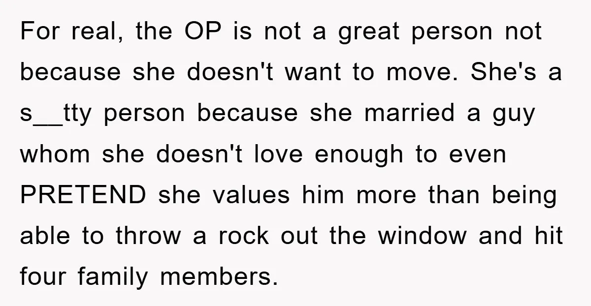 For real, the OP is not a great person not because she doesn't want to move. She's a s__tty person because she married a guy whom she doesn't love enough...