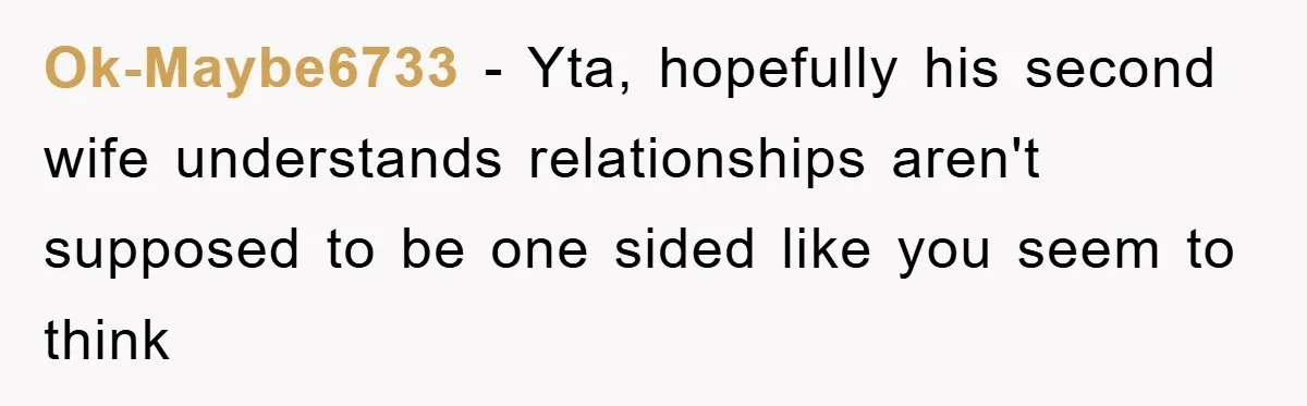 Ok-Maybe6733 − Yta, hopefully his second wife understands relationships aren't supposed to be one sided like you seem to think