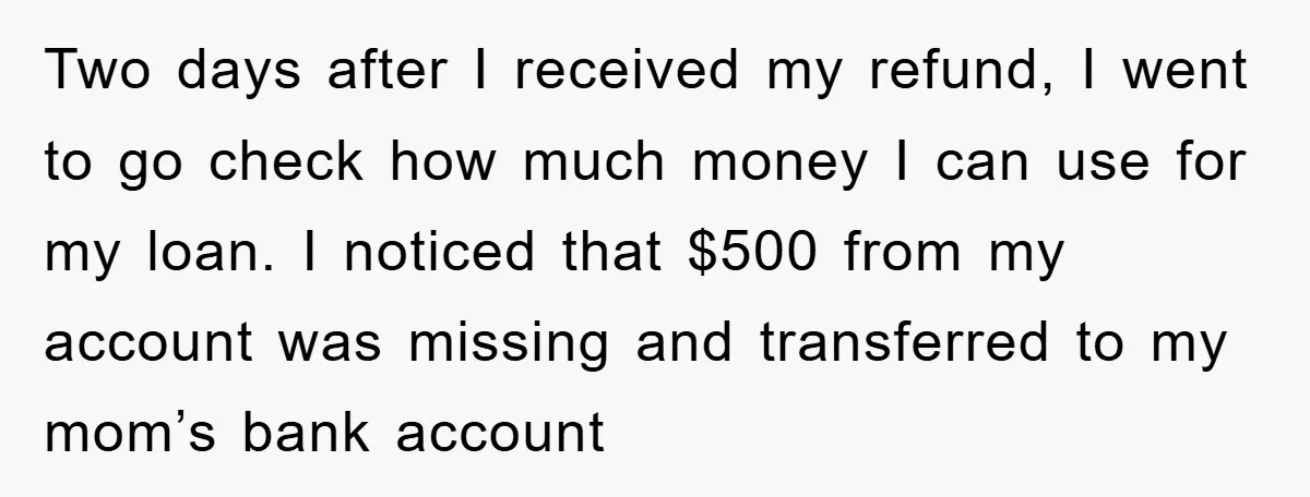 Two days after I received my refund, I went to go check how much money I can use for my loan. I noticed that $500 from my account was missing...