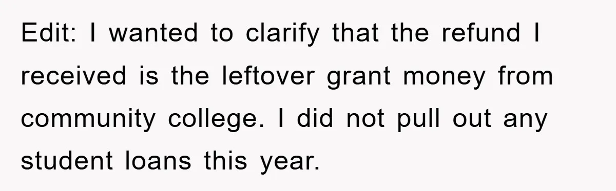 Edit: I wanted to clarify that the refund I received is the leftover grant money from community college. I did not pull out any student loans this year.