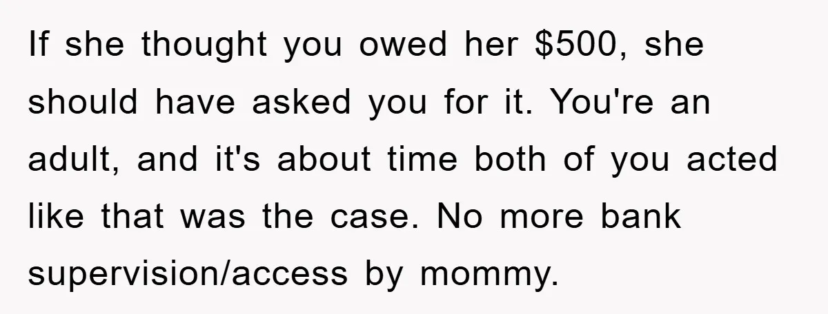If she thought you owed her $500, she should have asked you for it. You're an adult, and it's about time both of you acted like that was the case....