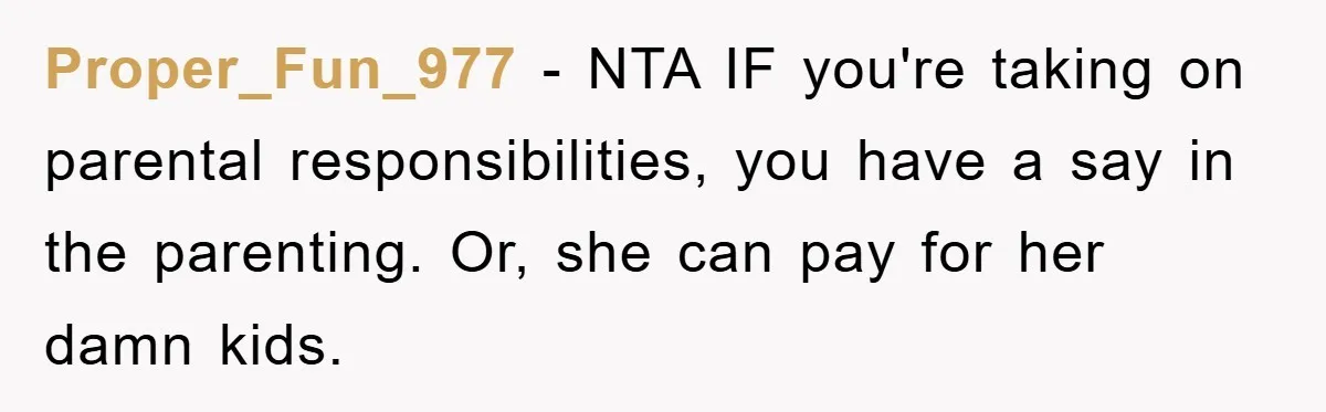Proper_Fun_977 − NTA IF you're taking on parental responsibilities, you have a say in the parenting. Or, she can pay for her damn kids.