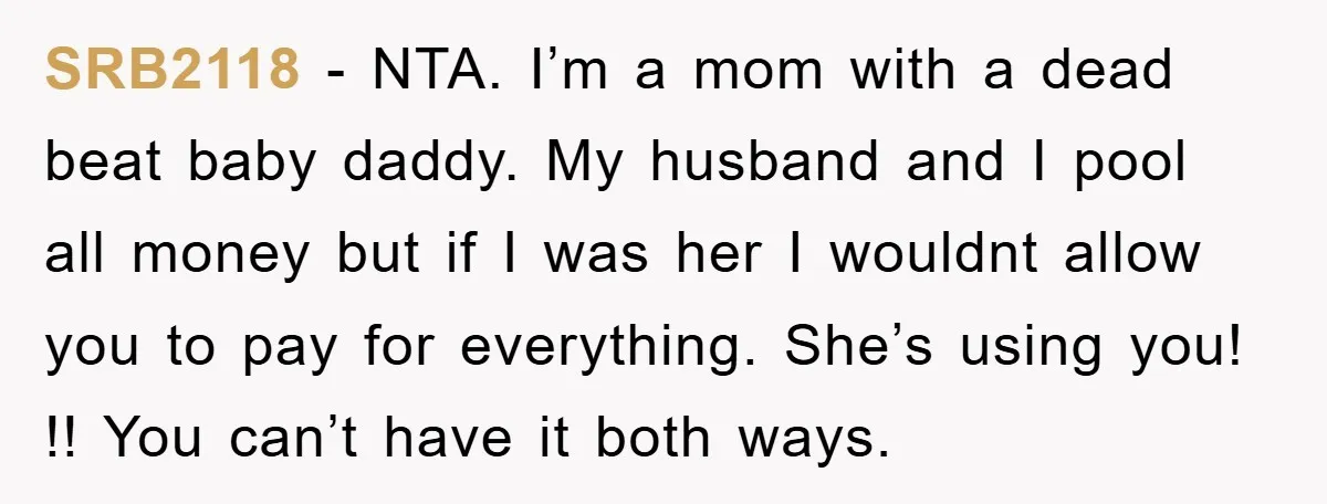 SRB2118 − NTA. I’m a mom with a dead beat baby daddy. My husband and I pool all money but if I was her I wouldnt allow you to pay...