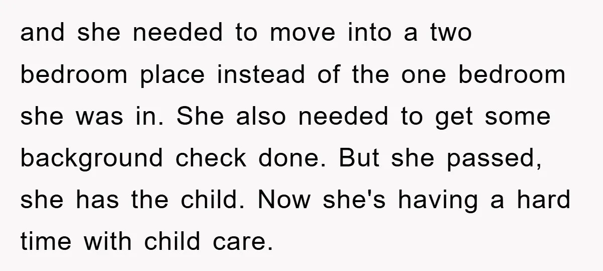 and she needed to move into a two bedroom place instead of the one bedroom she was in. She also needed to get some background check done. But she passed,...