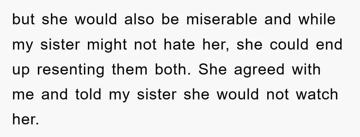 but she would also be miserable and while my sister might not hate her, she could end up resenting them both. She agreed with me and told my sister she...