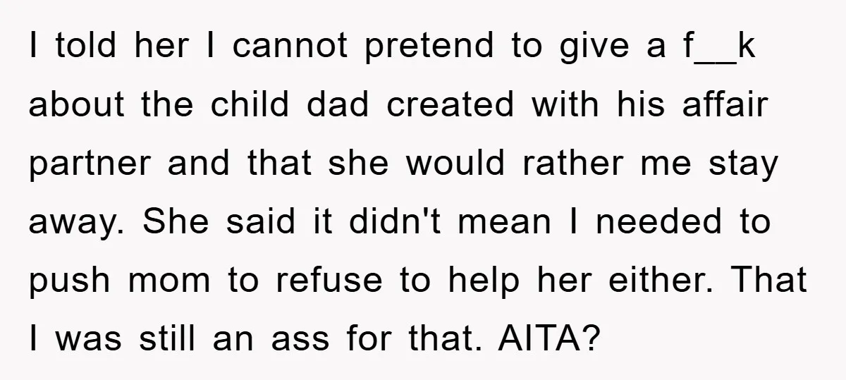 I told her I cannot pretend to give a f__k about the child dad created with his affair partner and that she would rather me stay away. She said it...