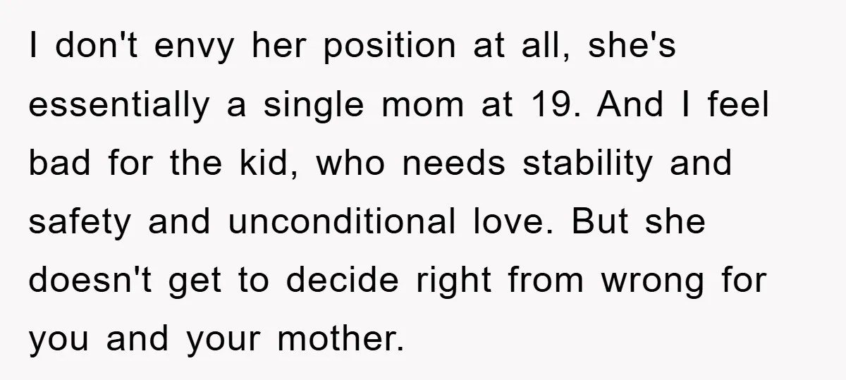 I don't envy her position at all, she's essentially a single mom at 19. And I feel bad for the kid, who needs stability and safety and unconditional love. But...