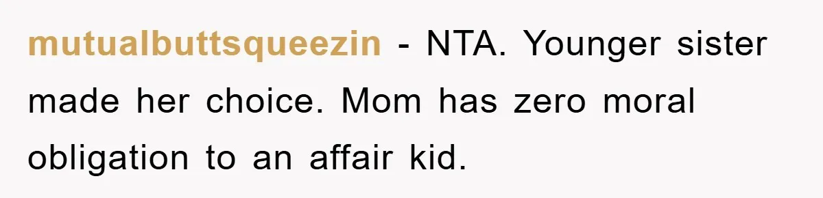 mutualbuttsqueezin − NTA. Younger sister made her choice. Mom has zero moral obligation to an affair kid.