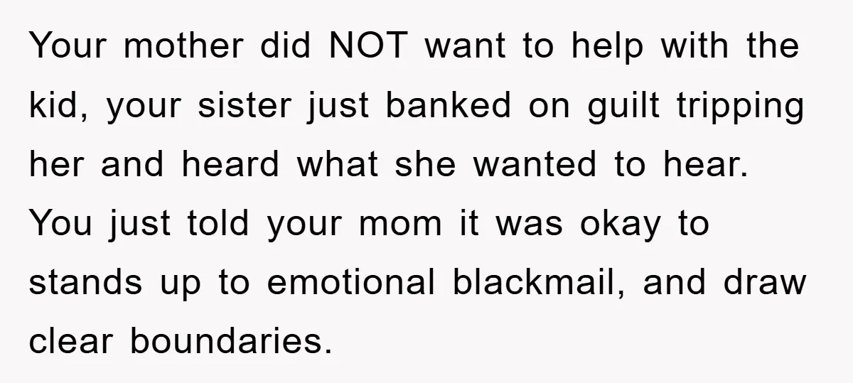 Your mother did NOT want to help with the kid, your sister just banked on guilt tripping her and heard what she wanted to hear. You just told your mom...