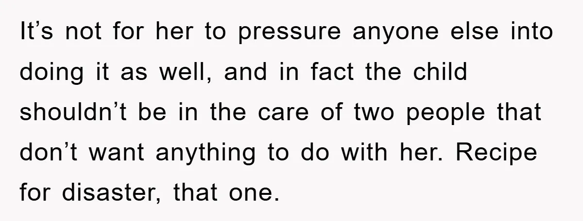 It’s not for her to pressure anyone else into doing it as well, and in fact the child shouldn’t be in the care of two people that don’t want anything...