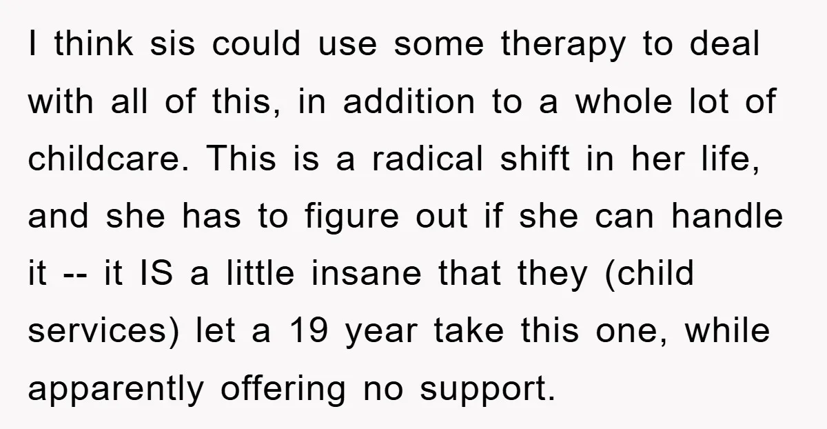I think sis could use some therapy to deal with all of this, in addition to a whole lot of childcare. This is a radical shift in her life, and...