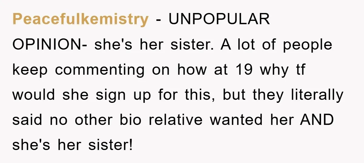 Peacefulkemistry − UNPOPULAR OPINION- she's her sister. A lot of people keep commenting on how at 19 why tf would she sign up for this, but they literally said no...