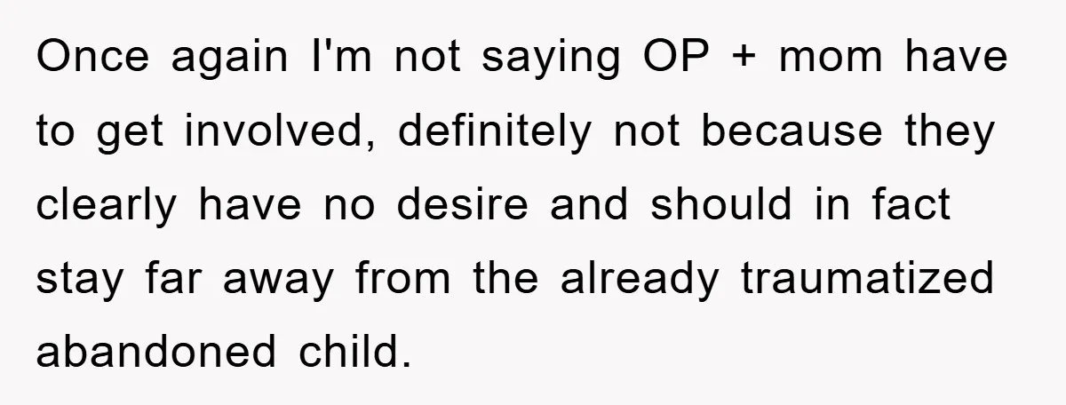 Once again I'm not saying OP + mom have to get involved, definitely not because they clearly have no desire and should in fact stay far away from the already...