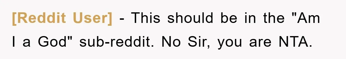 [Reddit User] - This should be in the "Am I a God" sub-reddit. No Sir, you are NTA.