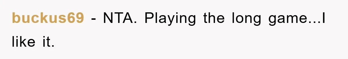 buckus69 - NTA. Playing the long game...I like it.
