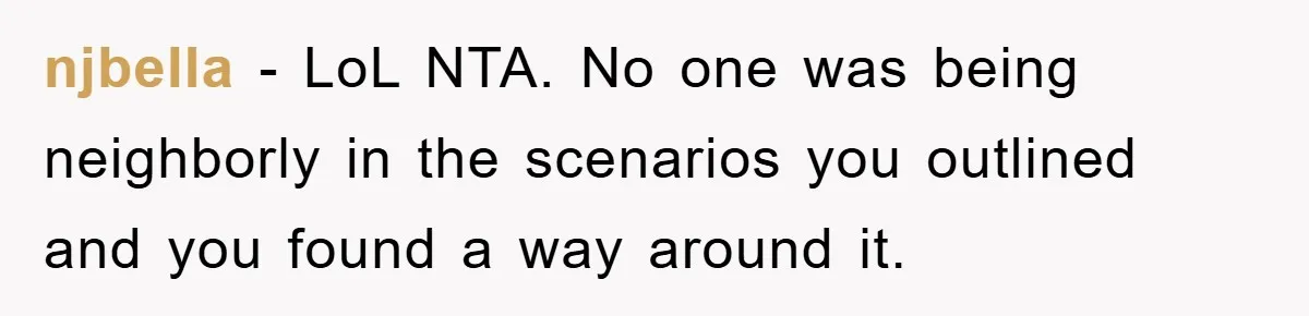 njbella - LoL NTA. No one was being neighborly in the scenarios you outlined and you found a way around it.