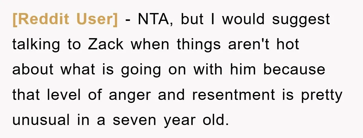 [Reddit User] − NTA, but I would suggest talking to Zack when things aren't hot about what is going on with him because that level of anger and resentment is...