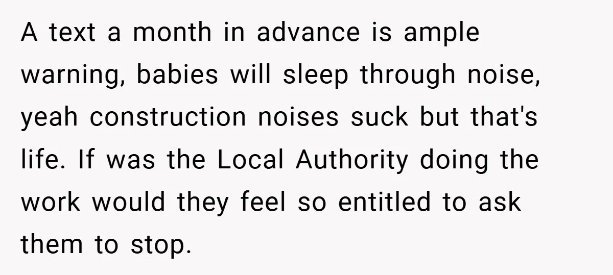 A text a month in advance is ample warning, babies will sleep through noise, yeah construction noises suck but that's life. If was the Local Authority doing the work would...